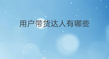 用户带货达人有哪些 达人带货有未来吗