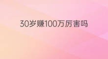 30岁赚100万厉害吗 5万赚100万厉害吗
