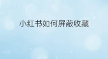 小红书如何屏蔽收藏 怎样撤销小红书屏蔽