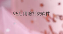 95后用啥社交软件 戒烟后用什么社交