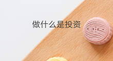 做什么是投资 投资做什么好呢