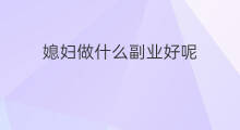 媳妇做什么副业好呢 想学做什么副业好呢