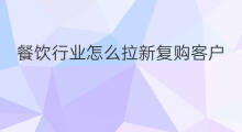 餐饮行业怎么拉新复购客户 餐饮行业如何创业