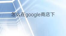 怎么在google商店下载 怎么下载google商店