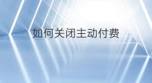 如何关闭主动付费 怎么取消主动付费