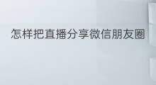 怎样把直播分享微信朋友圈 微信朋友圈直播怎样发