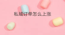 私域订单怎么上涨 私域怎么成交订单
