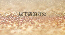 线下店的好处 线下店营销好处