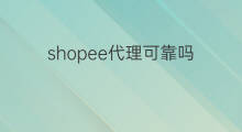 shopee代理可靠吗 虾皮shopee可靠吗