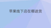 苹果线下店在哪进货 济阳苹果线下店在哪