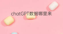 chatGPT数据哪里来的 chatgpt数据哪里来的