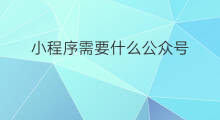 小程序需要什么公众号 注册小程序需要什么