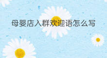 母婴店入群欢迎语怎么写 母婴店群公告怎样写