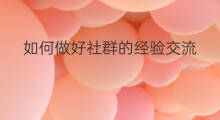 如何做好社群的经验交流 如何做好社群运营