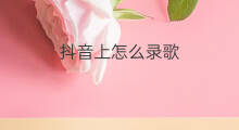 抖音上怎么录歌 抖音上如何自己录歌
