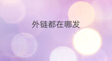 外链都在哪发 发外链在哪发