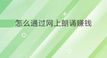 怎么通过网上朗诵赚钱 网上怎么赚钱