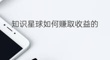 知识星球如何赚取收益的 知识星球如何赚取收益
