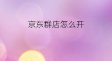 京东群店怎么开 京东店群怎么开