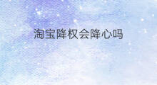淘宝降权会降心吗 淘宝降心是降权吗