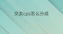交友cps怎么分成 cps怎么分成