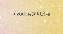lazada有卖印度吗 lazada有跟卖吗