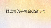 封过号的手机会被封ip吗 被封过号的ip还会被封吗