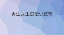 男生女生搭配训练营 女生训练营舞蹈好吗