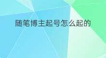 随笔博主起号怎么起的 博主怎么起号
