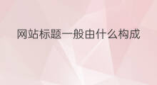 网站标题一般由什么构成 标题一般都去什么网站找