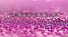 注册淘宝账号怎么注册 怎么重新注册淘宝账号