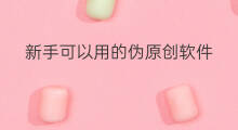 新手可以用的伪原创软件 可以伪原创的软件