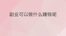 副业可以做什么赚钱呢 2020做什么副业赚钱呢