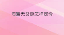 淘宝无货源怎样定价 淘宝无货源定价技巧