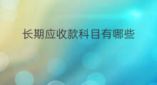 长期应收款科目有哪些 其他应收款项科目有哪些