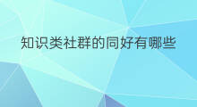 知识类社群的同好有哪些 如何做知识类社群