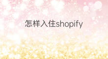 怎样入住shopify shopify入住条件