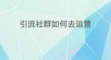 引流社群如何去运营 社群如何运营