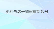 小红书老号如何重新起号 老号如何注销重新起号