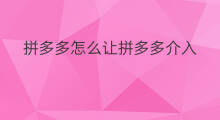 拼多多怎么让拼多多介入 拼多多如何介入拼多多客服