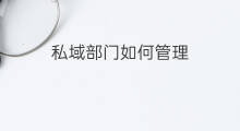私域部门如何管理 私域部门是什么