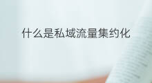 什么是私域流量集约化 私域化是什么
