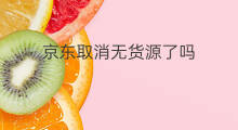京东取消无货源了吗 京东无货源降权了吗 京东取消无货源了吗 京东无货源降权了吗