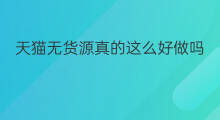天猫无货源真的这么好做吗 天猫无货源真的好做吗