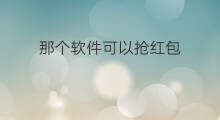 那个软件可以抢红包 什么软件可以抢红包快