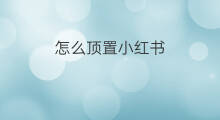 怎么顶置小红书 小红书怎么顶评