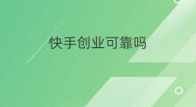 快手创业可靠吗 快手创业容易吗
