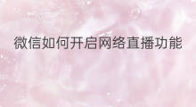 微信如何开启网络直播功能 微信如何开启头条直播功能