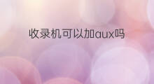 收录机可以加aux吗 aux能接收录机吗
