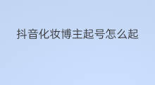 抖音化妆博主起号怎么起 抖音早餐博主起号怎么起